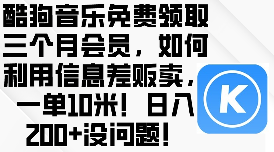 （10236期）酷狗音乐免费领取三个月会员，利用信息差贩卖，一单10米！日入200+没问题-岩生的高级资料库