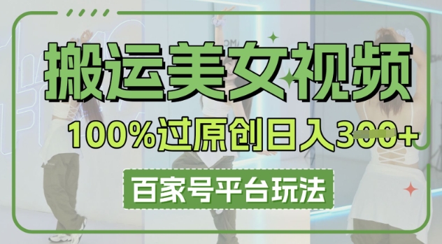 搬运美女视频100%过原创大揭秘，百家号平台玩法，轻松日入3张(可矩阵)-岩生的高级资料库