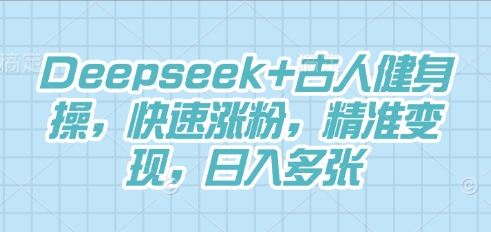 Deepseek+古人健身操，快速涨粉，精准变现，日入多张-岩生的高级资料库