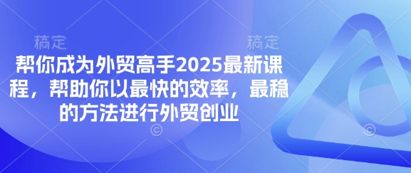 帮你成为外贸高手2025最新课程,帮助你以最快的效率,最稳的方法进行外贸创业-岩生的高级资料库