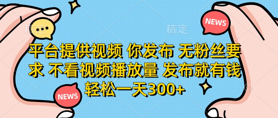 （14317期）平台提供视频 你发布 无粉丝要求 不看视频播放量 发布就有钱 轻松一天300+-岩生的高级资料库