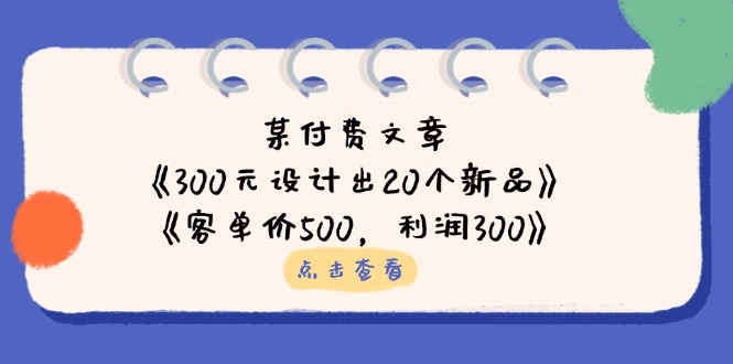 (14209期)某付费文章:《300元设计出20个新品》+《客单价500,利润300》-岩生的高级资料库