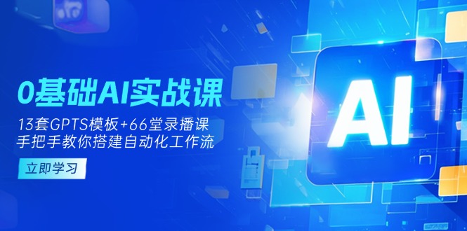 （14202期）0基础AI实操课：13套GPTS模板+66字录播课，手把手教你搭建自动化工作流-岩生的高级资料库