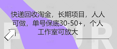 快递回收淘金，长期项目，人人可做，单号保底30-50+，个人工作室可放大-岩生的高级资料库