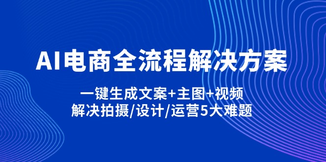 （14200期）AI电商全流程解决方案,一键生成文案+主图+视频,解决拍摄/设计/运营5大难题-岩生的高级资料库