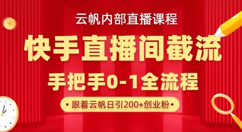 云帆内部直播课·快手直播间截流玩法，日引100+创业粉-岩生的高级资料库