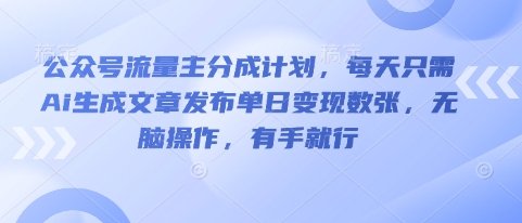 公众号流量主分成计划,每天只需Ai生成文章发布单日变现数张,无脑操作,有手就行-岩生的高级资料库