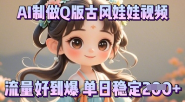 利用AI制做Q版古风娃娃视频，只需三步新手也能做出流量好到爆-岩生的高级资料库