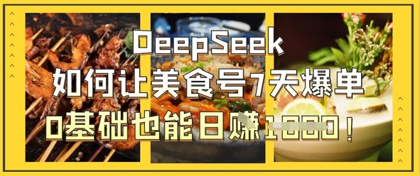 DeepSeek如何让美食号7天爆单,0基础也能日入1k-岩生的高级资料库