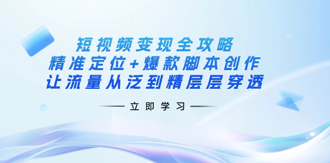 (14159期)短视频变现全攻略:精准定位+爆款脚本创作,让流量从泛到精层层穿透-岩生的高级资料库