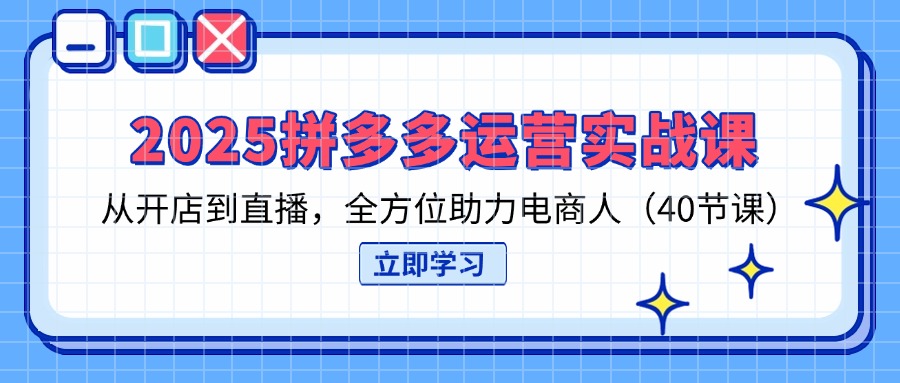 (14259期)2025拼多多运营实战课,从开店到直播,全方位助力电商人(40节课)-岩生的高级资料库