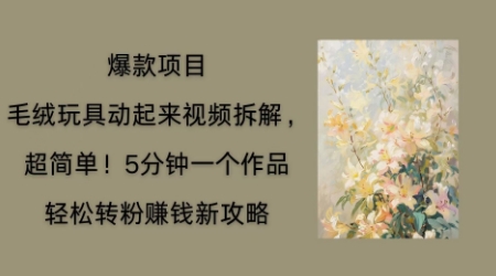 毛绒玩具动起来项目拆解，三四分钟一个作品，轻松转粉挣钱新玩法-岩生的高级资料库