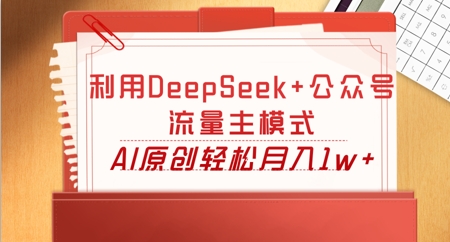 利用DeepSeek+公众号流量主模式，AI原创轻松月入1w+-岩生的高级资料库
