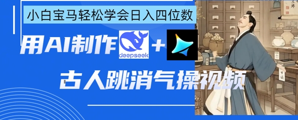 AI古人跳消气操视频制作,deepseek+即梦,小白宝马轻松学会日入四位数-岩生的高级资料库