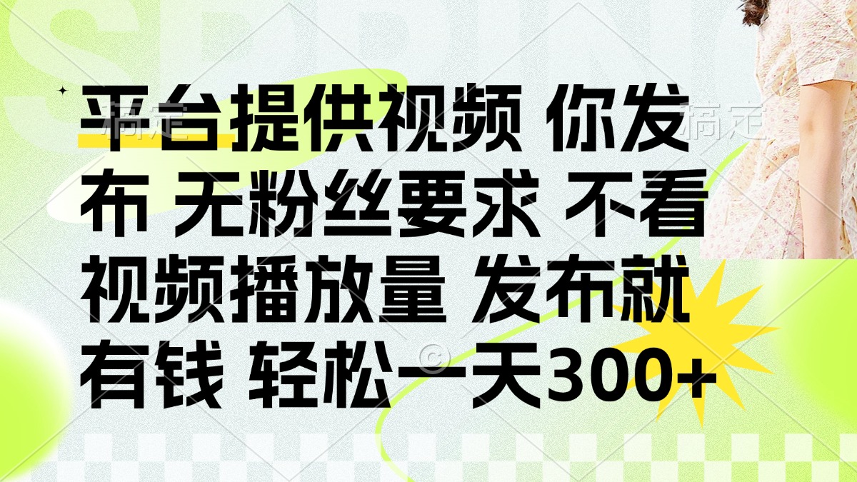 (14224期)发布平台提供视频就有钱 无粉丝要求 不看视频播放量 发布就有钱 一天300+-岩生的高级资料库