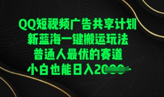 QQ短视频广告共享计划，一键搬运玩法，普通人最优的赛道轻松日入数张-岩生的高级资料库