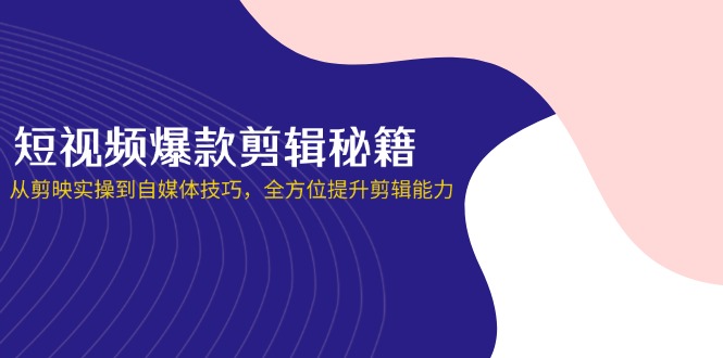 (14244期)短视频爆款剪辑秘籍,从剪映实操到自媒体技巧,全方位提升剪辑能力-岩生的高级资料库
