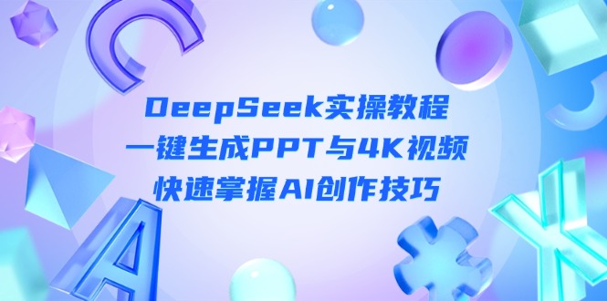 （14300期）DeepSeek入门实操教程：一键生成PPT与4K视频，快速掌握AI创作技巧-岩生的高级资料库