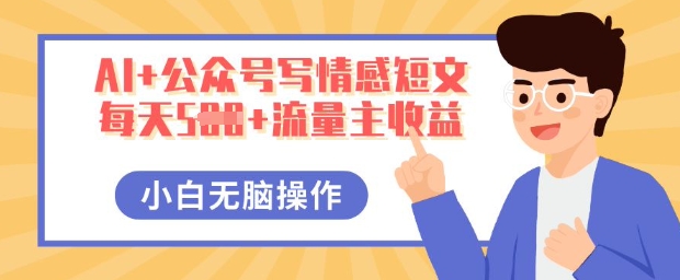 AI+公众号写情感短文,每天5张+流量主收益,多号矩阵无脑操作,小白轻松上手,保姆级教程-岩生的高级资料库