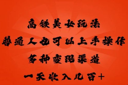 高铁美女玩法，普通人也可以轻松上手，多种渠道变现，一天几张-岩生的高级资料库