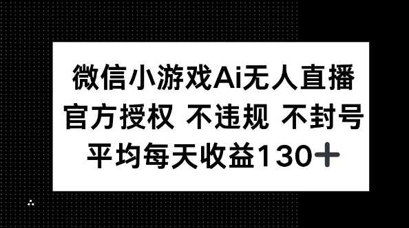 微信小游戏AI无人直播，不违规 不封号，官方授权 每天收益130+-岩生的高级资料库