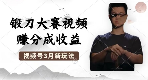制作锻刀大赛视频，撸视频号分成计划收益，操作简单，轻松月入过W-岩生的高级资料库