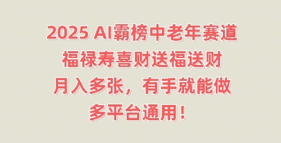 2025AI霸榜中老年赛道,福禄寿喜财送福送财,月入多张,有手就能做,多平台通用!-岩生的高级资料库