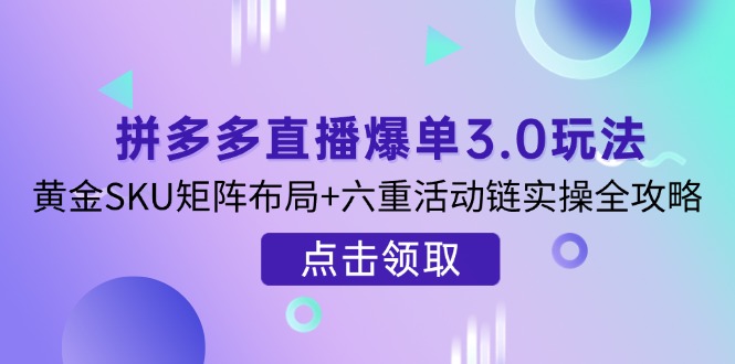 (14192期)拼多多直播爆单3.0玩法解析,黄金SKU矩阵布局+六重活动链实操全攻略-岩生的高级资料库