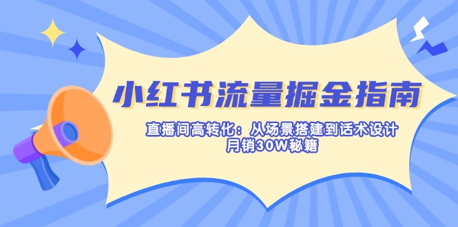 （14174期）小红书流量掘金指南：直播间高转化：从场景搭建到话术设计，月销30W秘籍-岩生的高级资料库