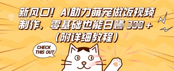 新风口!AI助力萌宠做饭视频制作,零基础也能日入3张(附详细教程)-岩生的高级资料库