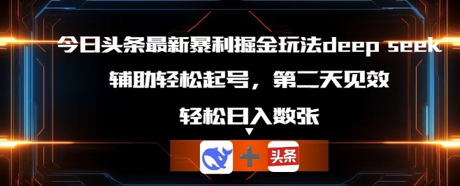 今日头条最新暴利掘金玩法deepseek，辅助轻松矩阵当天起号，第二天见收益，轻松日入数张-岩生的高级资料库