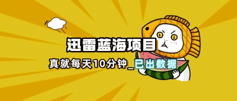 迅雷浏览器项目_真就每天忙活10分钟,完整拆解+热点把控(超详细拆解教程)-岩生的高级资料库