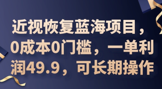 2025近视恢复蓝海项目，0成本0门槛，一单利润49.9，可长期操作-岩生的高级资料库
