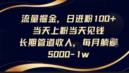 流量掘金，日进粉100+，当天上粉当天见钱，长期管道收入，每月躺挣5k-岩生的高级资料库