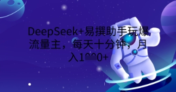 DeepSeek+易撰助手玩爆流量主，每天十分钟，月入1000+-岩生的高级资料库