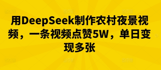 用DeepSeek制作农村夜景视频,一条视频点赞5W,单日变现多张-岩生的高级资料库