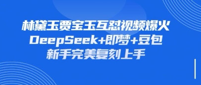 持续爆火的林黛玉贾宝玉互怼视频，比爽文还好看，利用DeepSeek+即梦+豆包就可以完美复刻-岩生的高级资料库