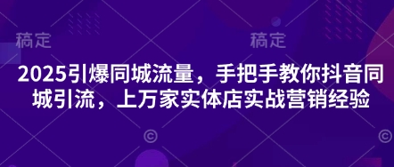 2025引爆同城流量,手把手教你抖音同城引流,上万家实体店实战营销经验-岩生的高级资料库