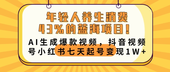 年轻人养生消费43%的蓝海项目,AI生成爆款视频,抖音视频号小红书七天起号变现1w-岩生的高级资料库
