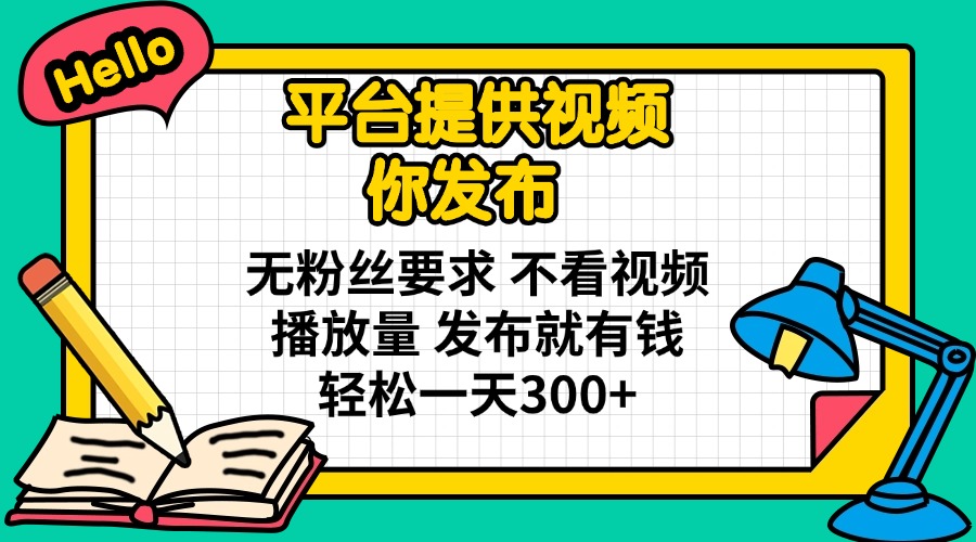 (14171期)平台提供视频 你发布 无粉丝要求 不看视频播放量 发布就有钱 轻松一天300+-岩生的高级资料库
