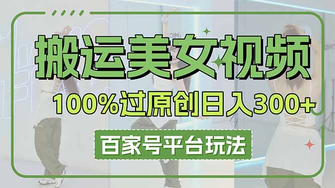 （14207期）搬运美女视频100%过原创大揭秘，百家号平台玩法，轻松日入3000+（可矩阵）-岩生的高级资料库