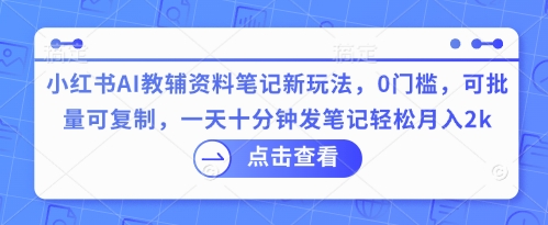小红书AI教辅资料笔记新玩法,0门槛,可批量可复制,一天十分钟发笔记轻松月入2k-岩生的高级资料库