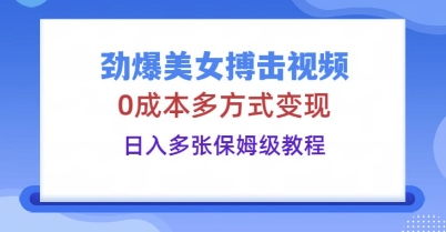 劲爆美女搏击视频，0成本多方式变现，日入多张保姆级教程-岩生的高级资料库