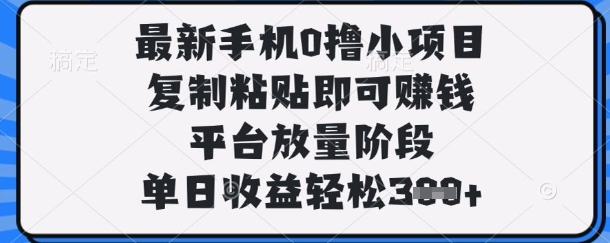 最新手机0撸小项目，复制粘贴即可挣钱，平台放量阶段，单日收益轻松3张+【揭秘】-岩生的高级资料库