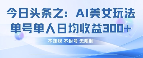 今日头条之AI美女玩法单号单人日均收益3张+,不违规 不封号 无限制-岩生的高级资料库