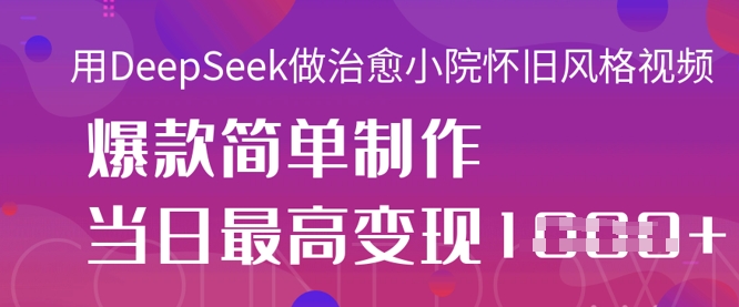 用DeepSeek做治愈小院怀旧风格视频,爆款轻松制作,当日最高变现1k-岩生的高级资料库