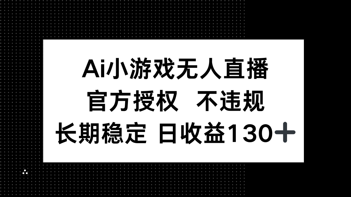 (14260期)AI小游戏无人直播,官方授权 不违规,单日平均收益130+-岩生的高级资料库