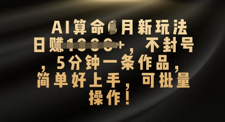 AI算命4月新玩法,日入数张,不封号,5分钟一条作品,简单好上手,可批量操作-岩生的高级资料库