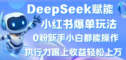 DeepSeek赋能小红书爆单玩法0粉新手小白都能操作，执行力跟上收益轻松上W，懒人勿做-岩生的高级资料库