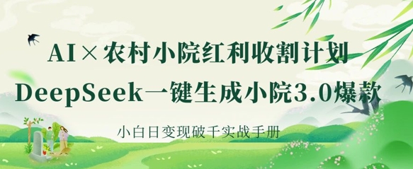 AI+农村小院红利收割：DeepSeek一键生成小院3.0爆款，小白日变现破千实战手册-岩生的高级资料库